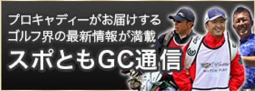 プロキャディーがお届けするゴルフ界の最新情報が満載　スポともGC通信